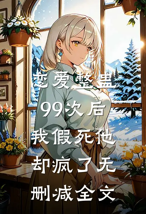 恋爱整蛊99次后，我假死他却疯了无删减全文