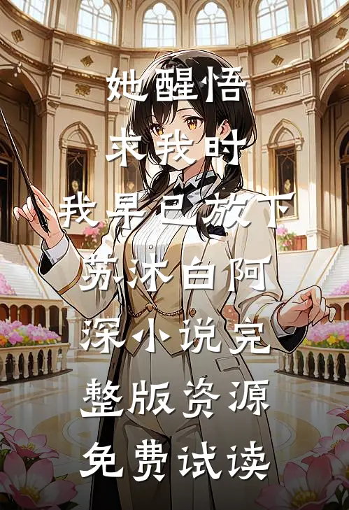 她醒悟求我时，我早已放下苏沐白阿深小说完整版资源免费试读