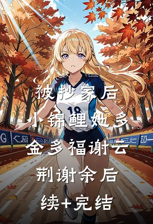 被抄家后，小锦鲤她多金多福谢云荆谢余后续+完结