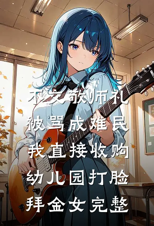 不交敬师礼被骂成难民，我直接收购幼儿园打脸拜金女完整