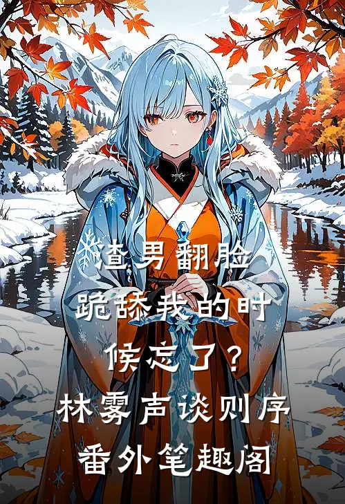 渣男翻脸，跪舔我的时候忘了？：林雾声谈则序番外笔趣阁