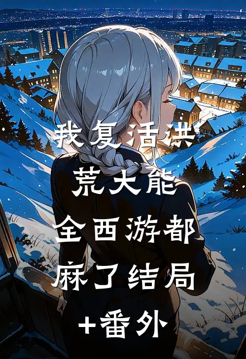我复活洪荒大能，全西游都麻了结局+番外