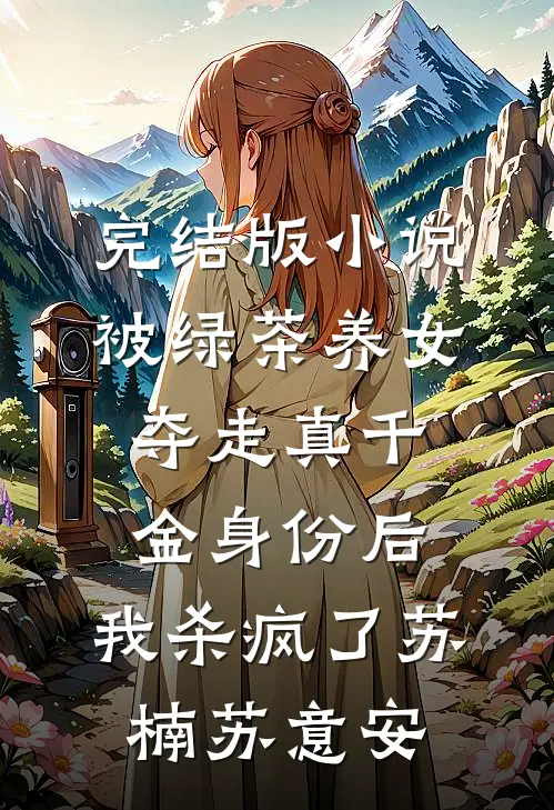 完结版小说被绿茶养女夺走真千金身份后，我杀疯了苏楠苏意安