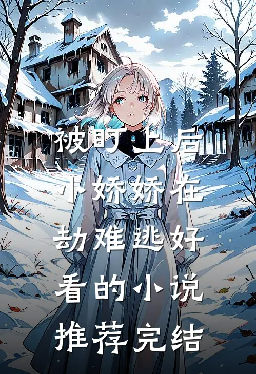 被盯上后，小娇娇在劫难逃好看的小说推荐完结