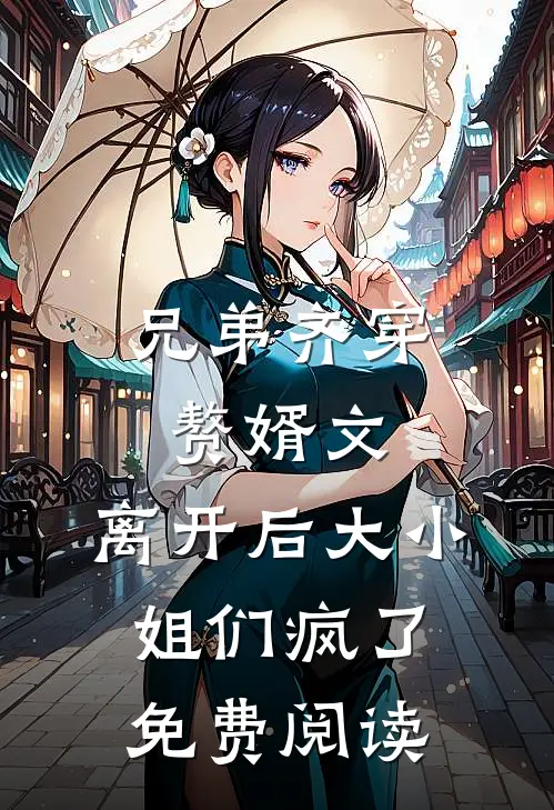 兄弟齐穿赘婿文，离开后大小姐们疯了免费阅读