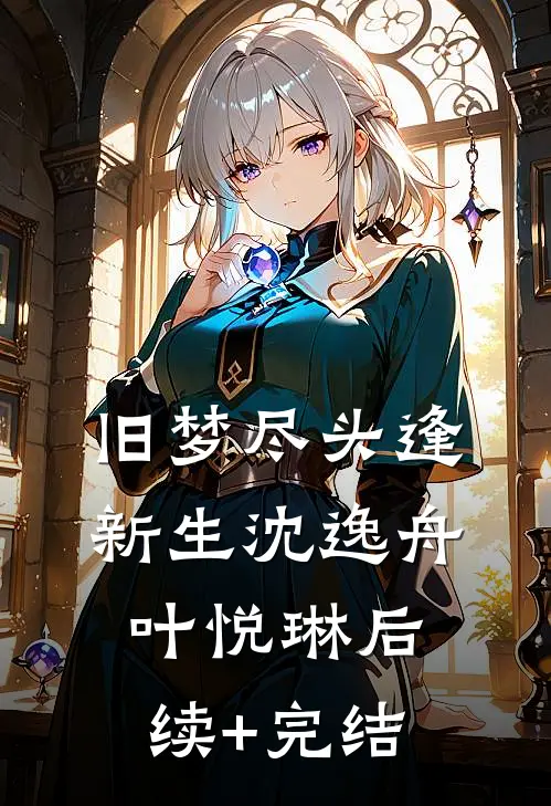 旧梦尽头逢新生沈逸舟叶悦琳后续+完结