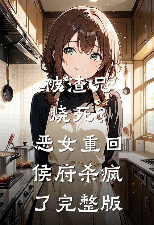 被渣兄烧死？恶女重回侯府杀疯了完整版