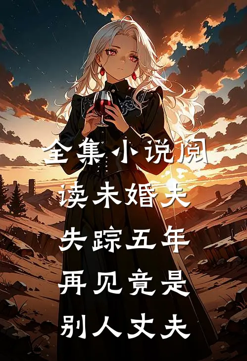 全集小说阅读未婚夫失踪五年：再见竟是别人丈夫