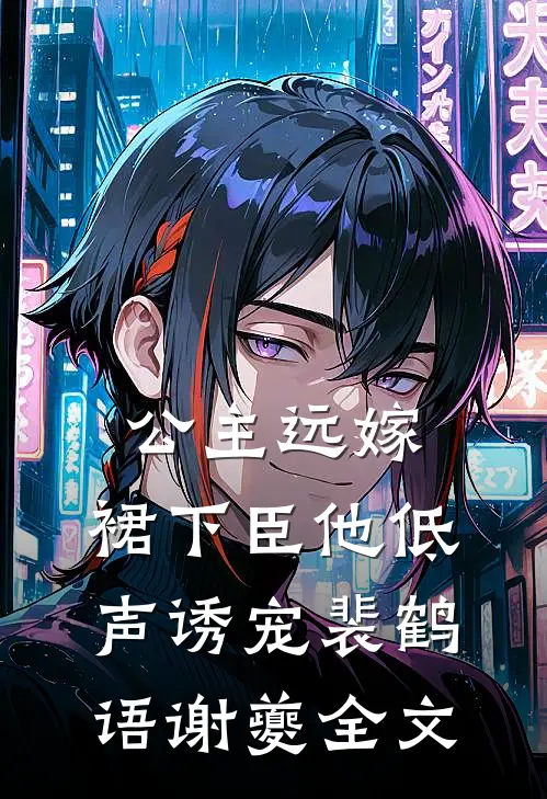 公主远嫁，裙下臣他低声诱宠裴鹤语谢夔全文