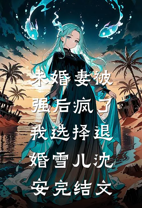 未婚妻被强后疯了，我选择退婚雪儿沈安完结文