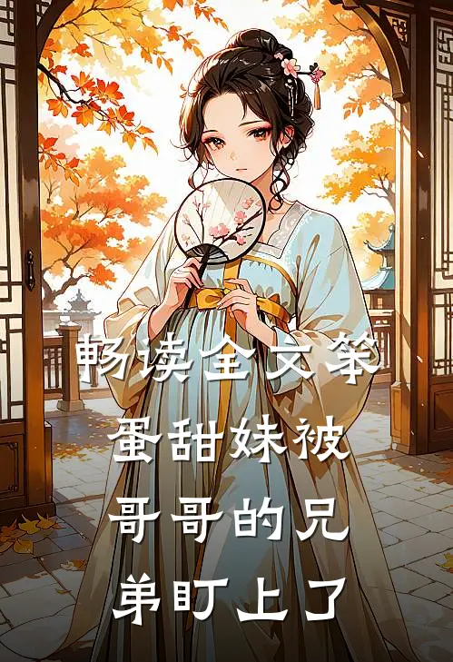 畅读全文笨蛋甜妹被哥哥的兄弟盯上了