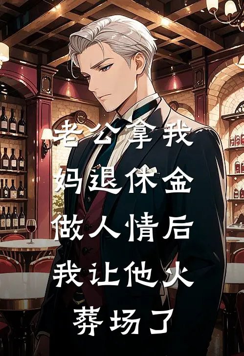 老公拿我妈退休金做人情后，我让他火葬场了