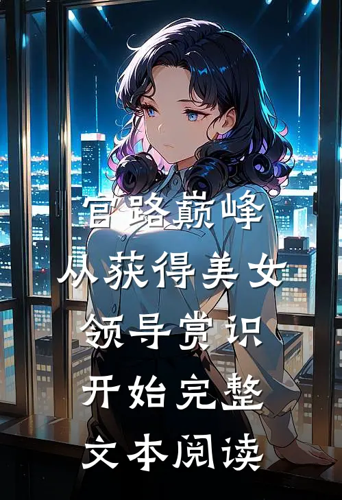 官路巅峰：从获得美女领导赏识开始完整文本阅读