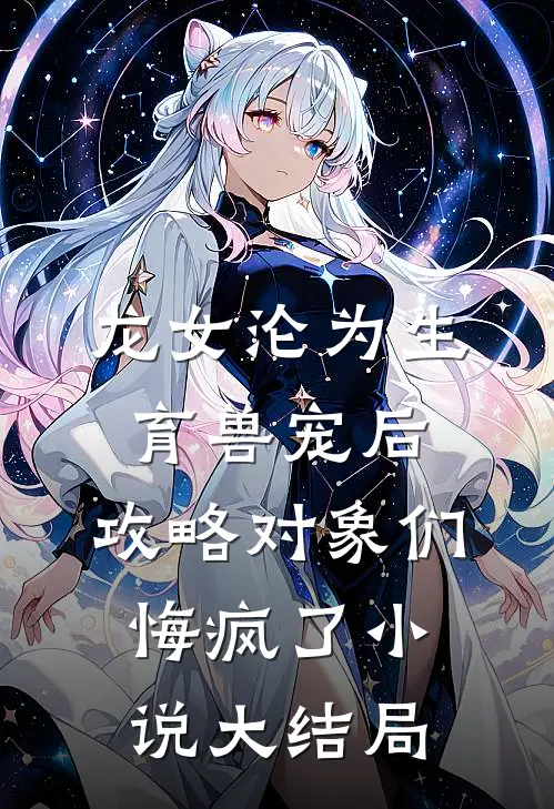 龙女沦为生育兽宠后，攻略对象们悔疯了小说大结局