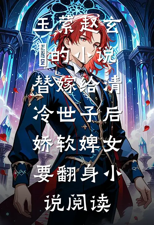 玉萦赵玄祐的小说替嫁给清冷世子后，娇软婢女要翻身小说阅读