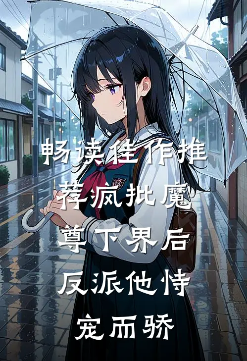 畅读佳作推荐疯批魔尊下界后，反派他恃宠而骄