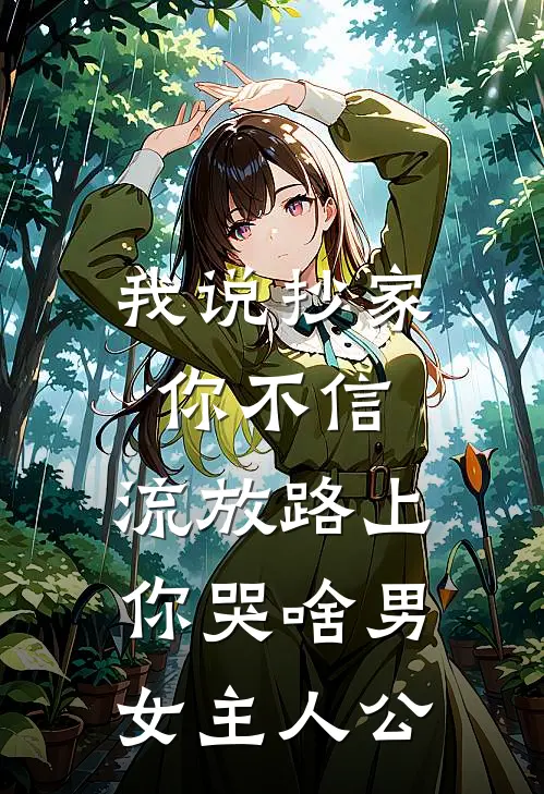 我说抄家你不信，流放路上你哭啥男女主人公