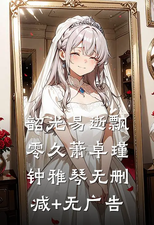 韶光易逝飘零久萧卓瑾钟雅琴无删减+无广告