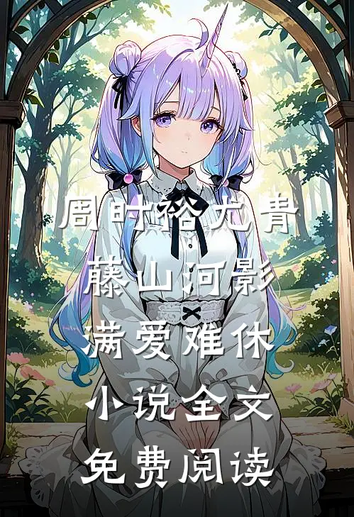 周时裕尤青藤山河影满爱难休小说全文免费阅读