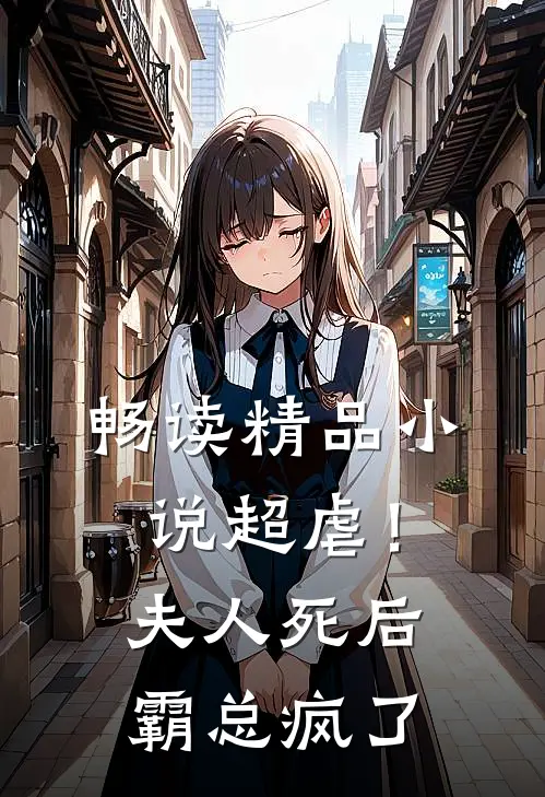 畅读精品小说超虐！夫人死后，霸总疯了