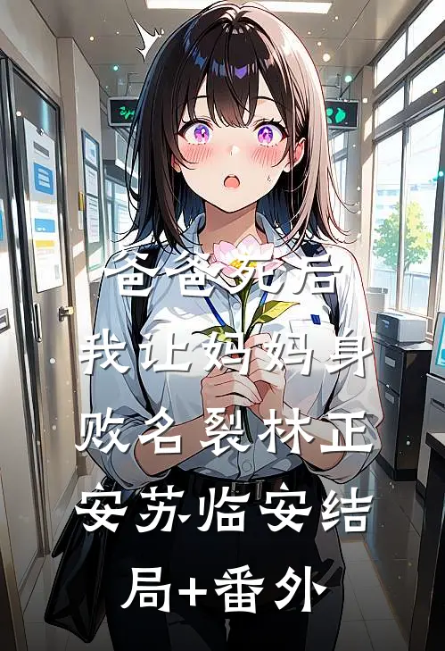 爸爸死后，我让妈妈身败名裂林正安苏临安结局+番外