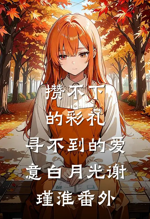 攒不下的彩礼，寻不到的爱意白月光谢瑾淮 番外