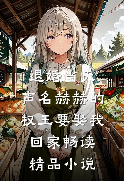 退婚当天，声名赫赫的权王要娶我回家畅读精品小说