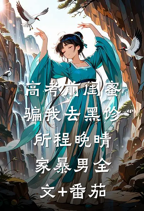 高考前闺蜜骗我去黑诊所程晚晴家暴男全文+番茄
