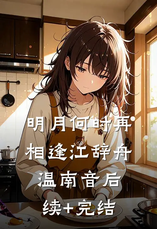 明月何时再相逢江辞舟温南音后续+完结