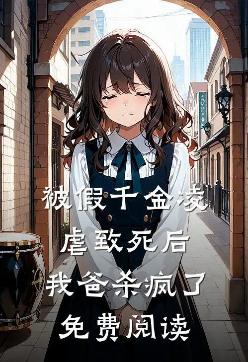 被假千金凌虐致死后，我爸杀疯了免费阅读