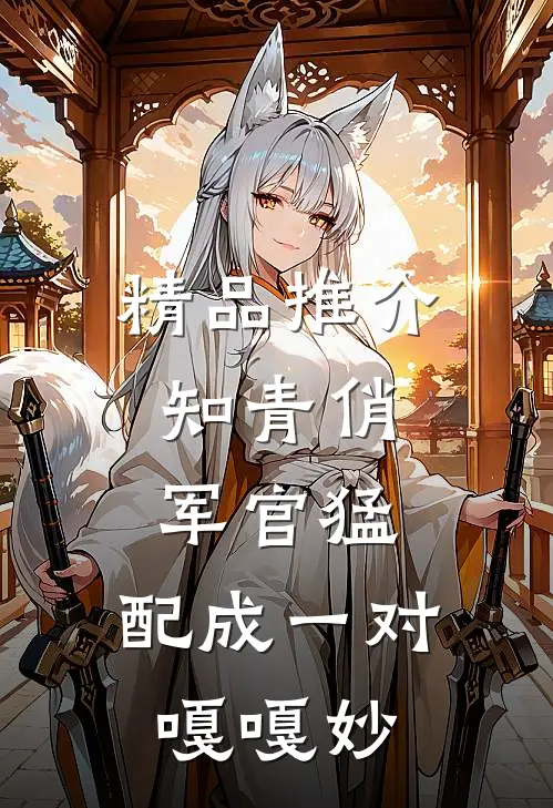 精品推介知青俏,军官猛,配成一对嘎嘎妙