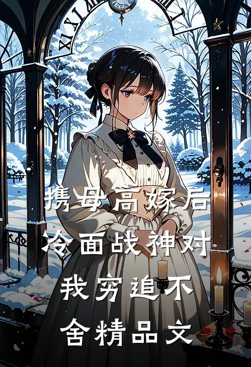 携母高嫁后，冷面战神对我穷追不舍精品文