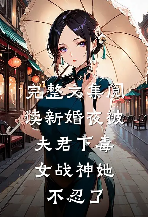 完整文集阅读新婚夜被夫君下毒，女战神她不忍了