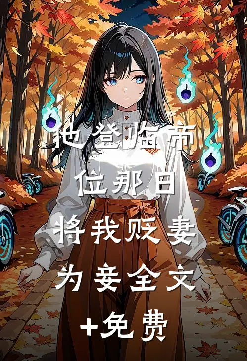 他登临帝位那日，将我贬妻为妾全文+免费