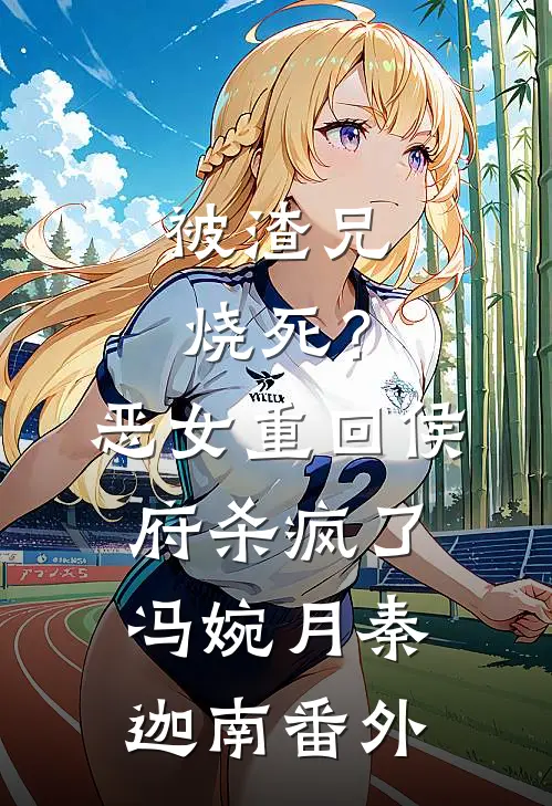 被渣兄烧死？恶女重回侯府杀疯了冯婉月秦迦南番外