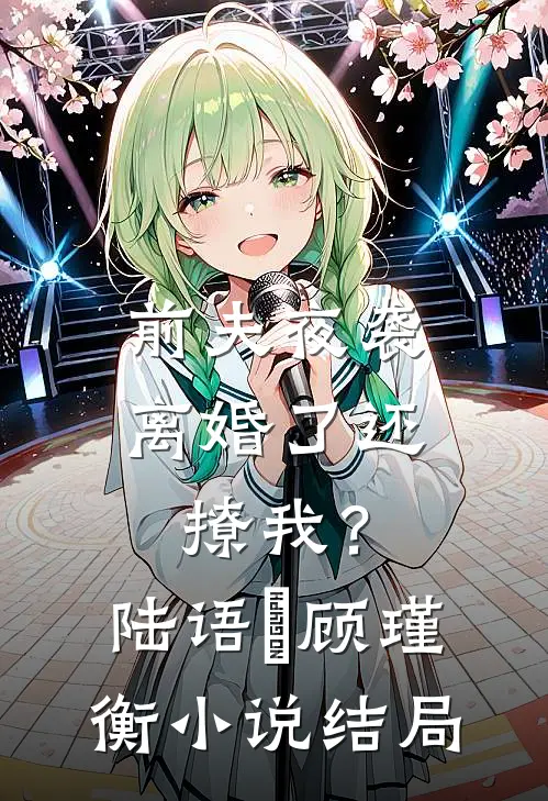 前夫夜袭：离婚了还撩我？陆语婳顾瑾衡小说结局