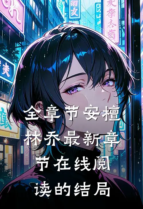 全章节安檀林乔最新章节在线阅读的结局