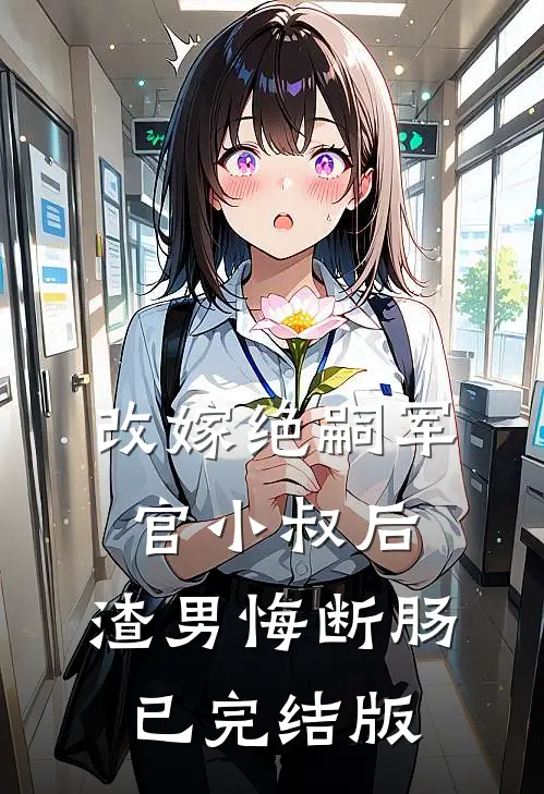 改嫁绝嗣军官小叔后，渣男悔断肠已完结版