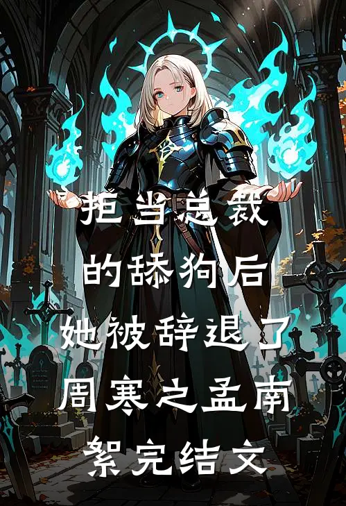 拒当总裁的舔狗后，她被辞退了周寒之孟南絮完结文