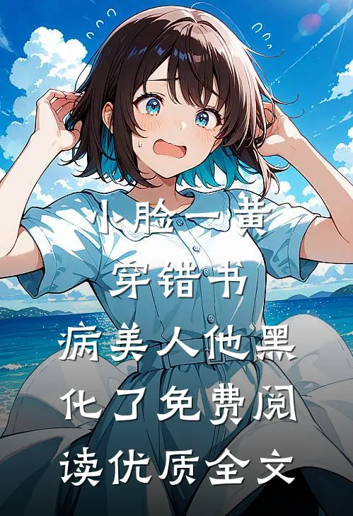 小脸一黄穿错书,病美人他黑化了免费阅读优质全文