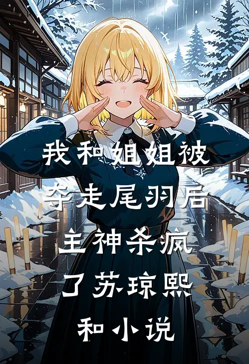 我和姐姐被夺走尾羽后，主神杀疯了苏琼熙和小说