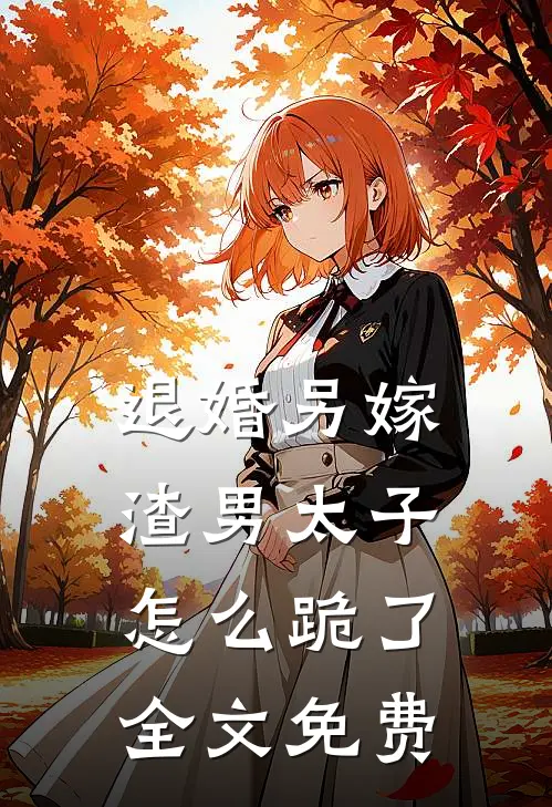 退婚另嫁，渣男太子怎么跪了全文免费