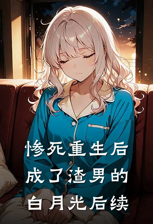 惨死重生后，成了渣男的白月光后续