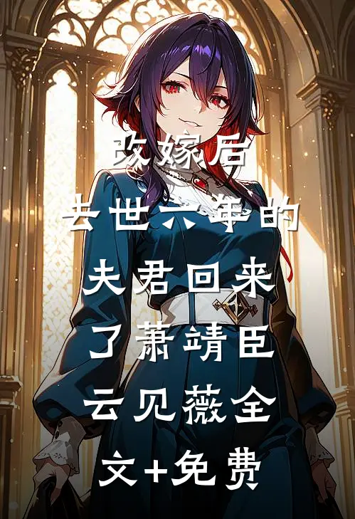改嫁后，去世六年的夫君回来了萧靖臣云见薇全文+免费