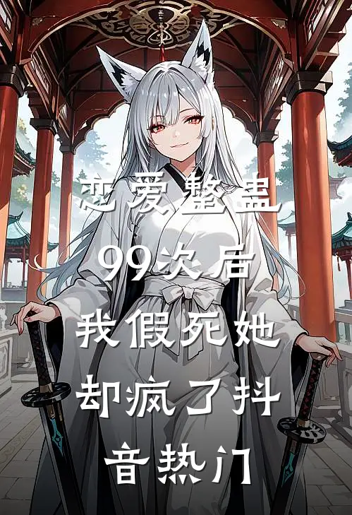 恋爱整蛊99次后，我假死她却疯了抖音热门