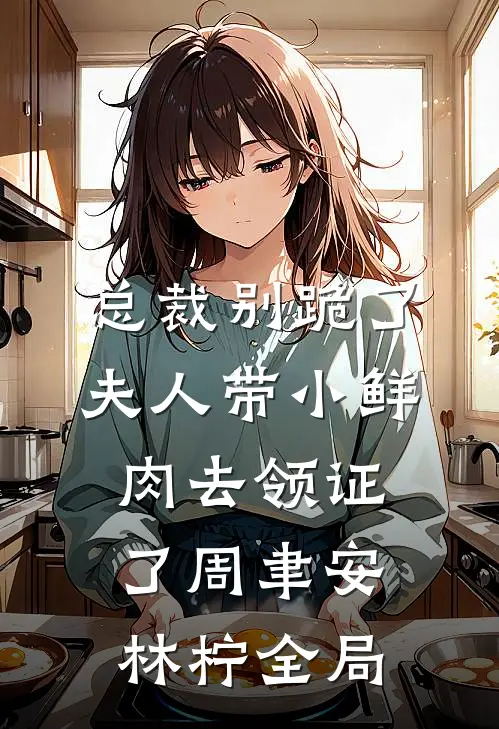 总裁别跪了，夫人带小鲜肉去领证了周聿安林柠全局