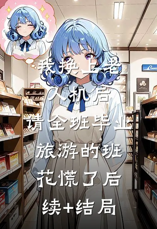 我换上老人机后，请全班毕业旅游的班花慌了后续+结局