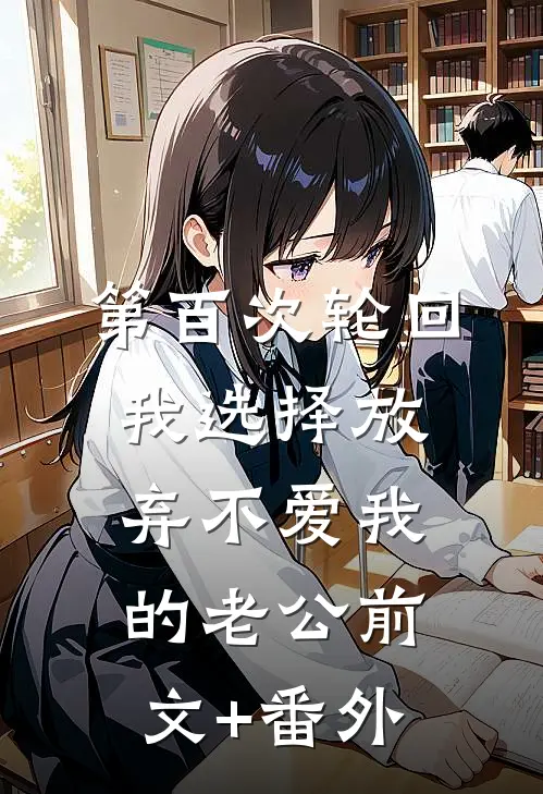第百次轮回，我选择放弃不爱我的老公前文+番外