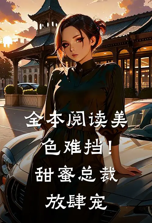 全本阅读美色难挡！甜蜜总裁放肆宠