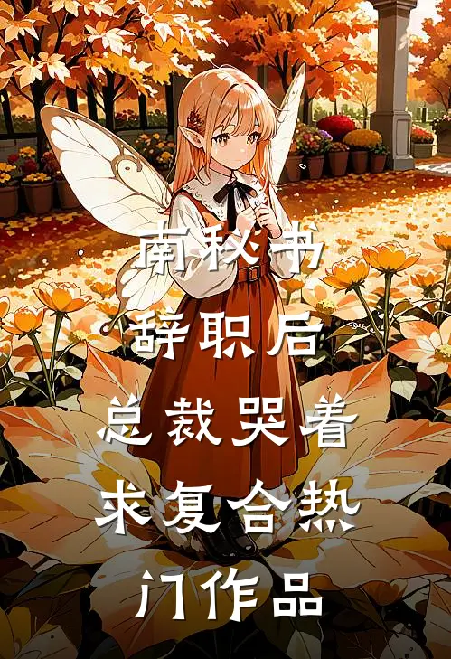 南秘书辞职后，总裁哭着求复合热门作品